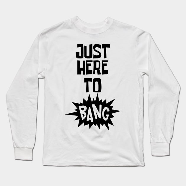 Just Here to Bang Long Sleeve T-Shirt by CF.LAB.DESIGN